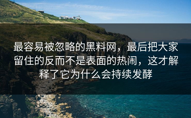 最容易被忽略的黑料网，最后把大家留住的反而不是表面的热闹，这才解释了它为什么会持续发酵  第1张